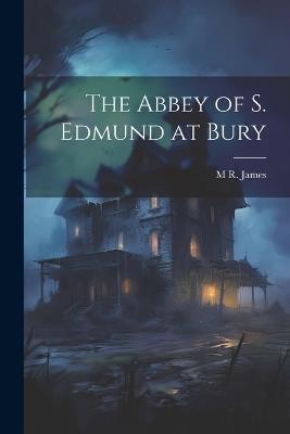 The Abbey of S. Edmund at Bury - M R 1862-1936 James - cover