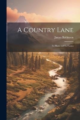 A Country Lane: Its Flora and Its Fauna - James Robinson - cover