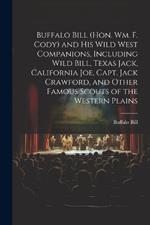 Buffalo Bill (Hon. Wm. F. Cody) and his Wild West Companions, Including Wild Bill, Texas Jack, California Joe, Capt. Jack Crawford, and Other Famous Scouts of the Western Plains