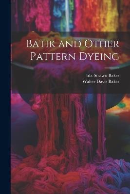 Batik and Other Pattern Dyeing - Walter Davis Baker,Ida Strawn Baker - cover