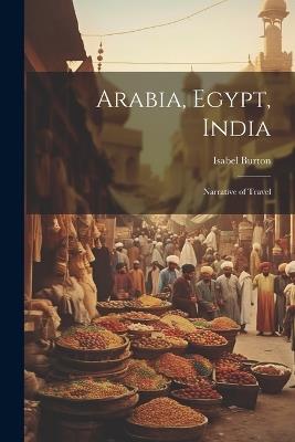 Arabia, Egypt, India: Narrative of Travel - Isabel Burton - cover