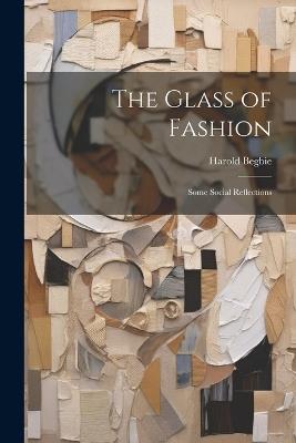 The Glass of Fashion: Some Social Reflections - Harold Begbie - cover