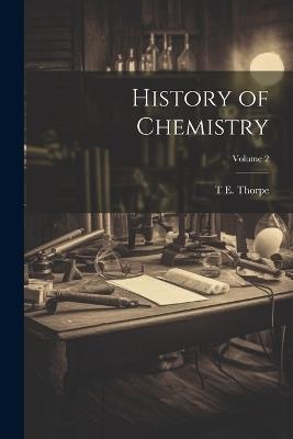 History of Chemistry; Volume 2 - Thomas Edward Thorpe - cover