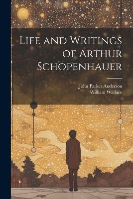 Life and Writings of Arthur Schopenhauer - William Wallace,John Parker Anderson - cover