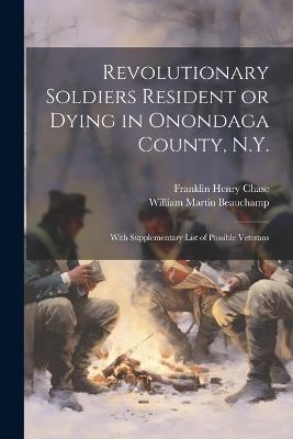 Revolutionary Soldiers Resident or Dying in Onondaga County, N.Y.; With Supplementary List of Possible Veterans - William Martin Beauchamp,Franklin Henry Chase - cover
