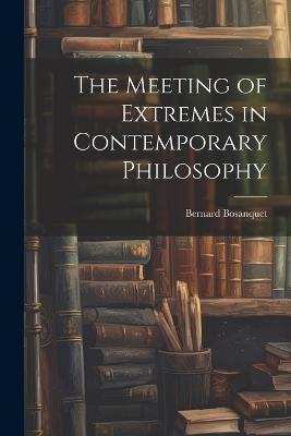 The Meeting of Extremes in Contemporary Philosophy - Bernard Bosanquet - cover