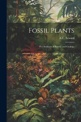 Fossil Plants: For Students of Botany and Geology - A C 1863-1941 Seward - cover