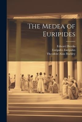 The Medea of Euripides - Theodore Alois Buckley,Edward Brooks,Euripides - cover