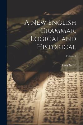 A new English Grammar, Logical and Historical; Volume 1 - Henry Sweet - cover
