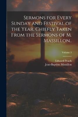 Sermons for Every Sunday and Festival of the Year. Chiefly Taken From the Sermons of M. Massillon..; Volume 3 - Jean-Baptiste Massillon,Edward Peach - cover