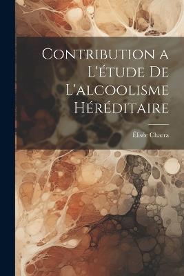 Contribution a l'étude de L'alcoolisme Héréditaire - Élisée Charra - cover
