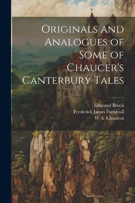Originals and Analogues of Some of Chaucer's Canterbury Tales - Frederick James Furnivall,Edmund Brock,W A 1843-1896 Clouston - cover