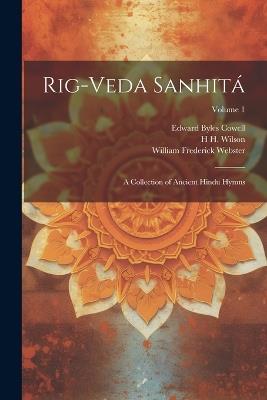 Rig-veda Sanhitá: A Collection of Ancient Hindu Hymns; Volume 1 - William Frederick Webster,Edward Byles Cowell,H H 1786-1860 Wilson - cover