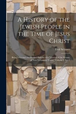 A History of the Jewish People in the Time of Jesus Christ; Being a Second and Revised Edition of a "Manual of the History of New Testament Times." Volume 2, Ser.1 - Emil Schürer - cover