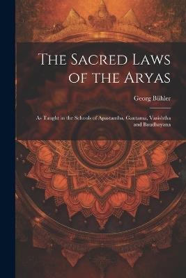 The Sacred Laws of the Aryas: As Taught in the Schools of Apastamba, Gautama, Vasishtha and Baudhayana - Georg Bühler - cover