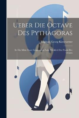 Ueber die Octave des Pythagoras: Ist die Mitte Einer Gespannten Saite Wirklich der Punkt der Octave - Raphael Georg Kiesewetter - cover