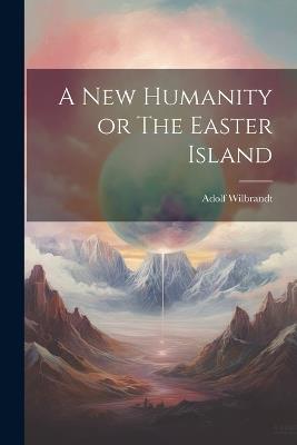 A New Humanity or The Easter Island - Adolf Wilbrandt - cover