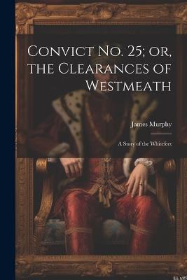 Convict No. 25; or, the Clearances of Westmeath: A Story of the Whitefeet - James Murphy - cover