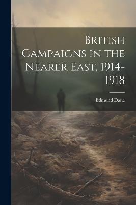 British Campaigns in the Nearer East, 1914-1918 - Edmund Dane - cover