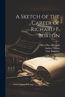A Sketch of the Career of Richard F. Burton - Alfred Bate Richards,Andrew Wilson,Clair Baddeley - cover