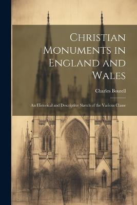 Christian Monuments in England and Wales: An Historical and Descriptive Sketch of the Various Classe - Charles Boutell - cover