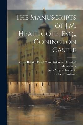 The Manuscripts of J.M. Heathcote, Esq., Conington Castle - Sophia Crawford Lomas,Richard Fanshawe - cover