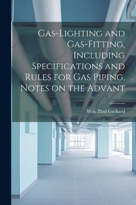 Gas-Lighting and Gas-Fitting, Including Specifications and Rules for gas Piping, Notes on the Advant - Wm Paul Gerhard - cover