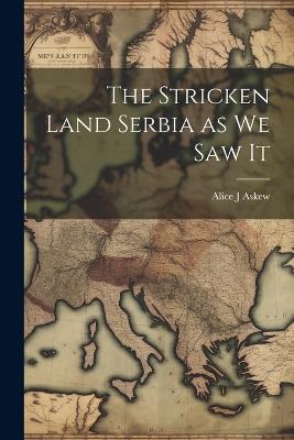 The Stricken Land Serbia as we Saw It - Alice J Askew - cover