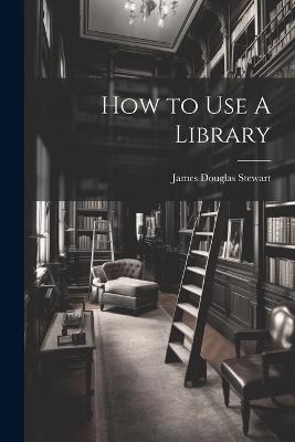 How to Use A Library - James Douglas Stewart - cover