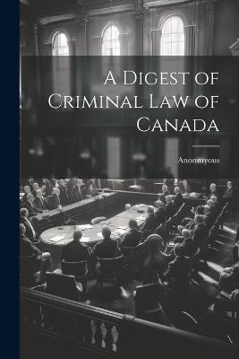 A Digest of Criminal Law of Canada - Anonmyous - cover