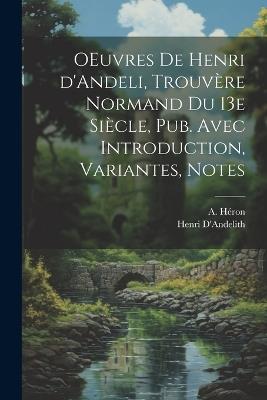 OEuvres de Henri d'Andeli, trouvère normand du 13e siècle, pub. avec introduction, variantes, notes - Henri D'Andelith,A Héron - cover