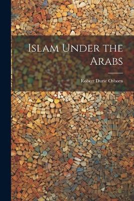 Islam Under the Arabs - Robert Durie Osborn - cover