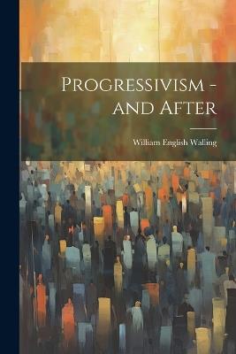 Progressivism - and After - William English Walling - cover