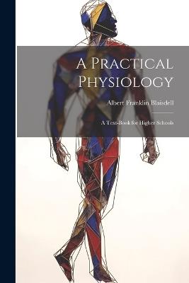 A Practical Physiology; A Text-Book for Higher Schools - Albert Franklin Blaisdell - cover