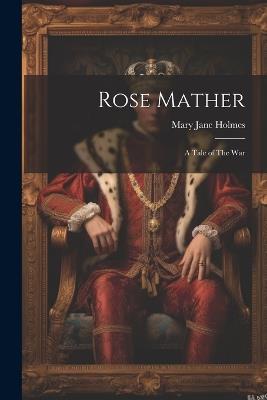 Rose Mather: A Tale of The War - Mary Jane Holmes - cover