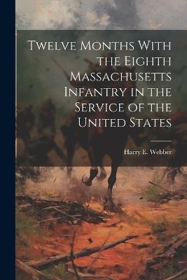 Twelve Months With the Eighth Massachusetts Infantry in the Service of the United States - Harry E Webber - cover