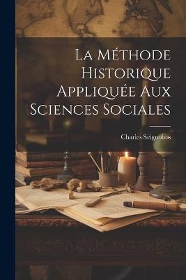 La méthode Historique Appliquée Aux Sciences Sociales - Charles Seignobos - cover
