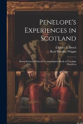 Penelope's Experiences in Scotland: Being Extracts From the Commonplace Book of Penelope Hamilton - Kate Douglas Wiggin,Charles E Brock - cover