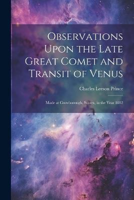 Observations Upon the Late Great Comet and Transit of Venus: Made at Crowborough, Sussex, in the Year 1882 - Charles Leeson Prince - cover