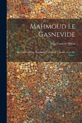 Mahmoud Le Gasnevide: Histoire Orientale. Fragment Traduit De L'Arabe, Avec Des Notes.. - Jean François Melon - cover