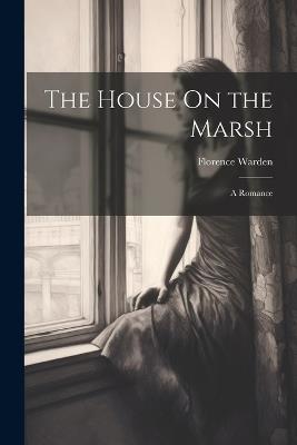 The House On the Marsh: A Romance - Florence Warden - cover