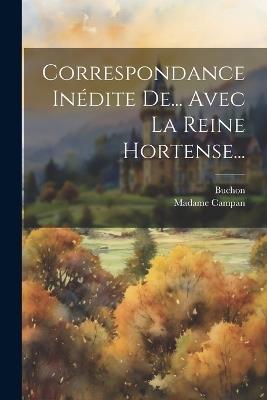 Correspondance Inédite De... Avec La Reine Hortense... - Madame Campan,Buchon - cover