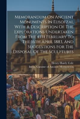 Memorandum On Ancient Monuments In Eusofzai, With A Description Of The Explorations Undertaken From The 4th February To The 16th April 1883, And Suggestions For The Disposal Of The Sculptures - Henry Hardy Cole - cover