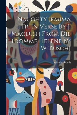 Naughty Jemima [tr. In Verse By J. Maclush From Die Fromme Helene By W. Busch] - Wilhelm Busch - cover
