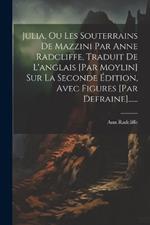 Julia, Ou Les Souterrains De Mazzini Par Anne Radcliffe, Traduit De L'anglais [par Moylin] Sur La Seconde Édition, Avec Figures [par Defraine]......