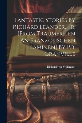 Fantastic Stories By Richard Leander, Tr. [from Träumereien An Französischen Kaminen] By P.b. Granville - Richard Von Volkmann - cover