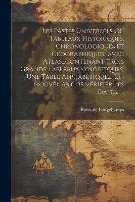 Les Fastes Universels Ou Tableaux Historiques, Chronologiques Et Géographiques...avec Atlas...contenant Trois Grands Tableaux Synoptiques, Une Table Alphabétique, ... Un Nouvel Art De Vérifier Les Dates...... - Buret De Longchamps - cover