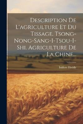 Description De L'agriculture Et Du Tissage. Tsong-nong-sang-i-tsou-i-shi. Agriculture De La Chine... - Isidore Hedde - cover