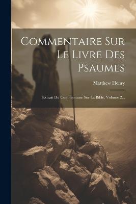 Commentaire Sur Le Livre Des Psaumes: Extrait Du Commentaire Sur La Bible, Volume 2... - Matthew Henry - cover