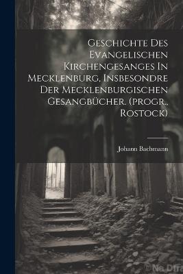 Geschichte Des Evangelischen Kirchengesanges In Mecklenburg, Insbesondre Der Mecklenburgischen Gesangbücher. (progr., Rostock) - Johann Bachmann - cover